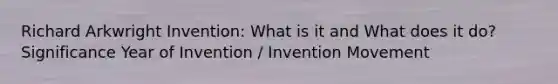 Richard Arkwright Invention: What is it and What does it do? Significance Year of Invention / Invention Movement