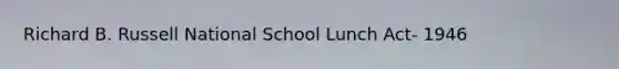 Richard B. Russell National School Lunch Act- 1946