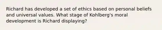 Richard has developed a set of ethics based on personal beliefs and universal values. What stage of Kohlberg's moral development is Richard displaying?