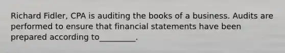 Richard Fidler, CPA is auditing the books of a business. Audits are performed to ensure that financial statements have been prepared according to_________.