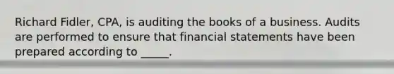 Richard Fidler, CPA, is auditing the books of a business. Audits are performed to ensure that financial statements have been prepared according to _____.