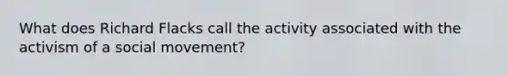 What does Richard Flacks call the activity associated with the activism of a social movement?