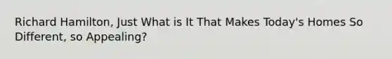Richard Hamilton, Just What is It That Makes Today's Homes So Different, so Appealing?