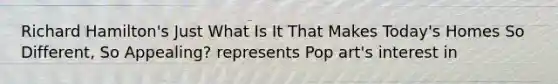 Richard Hamilton's Just What Is It That Makes Today's Homes So Different, So Appealing? represents Pop art's interest in