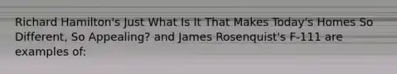 Richard Hamilton's Just What Is It That Makes Today's Homes So Different, So Appealing? and James Rosenquist's F-111 are examples of: