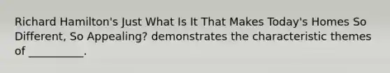 Richard Hamilton's Just What Is It That Makes Today's Homes So Different, So Appealing? demonstrates the characteristic themes of __________.