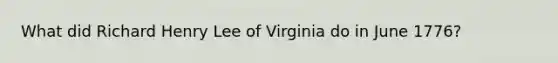 What did Richard Henry Lee of Virginia do in June 1776?