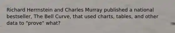 Richard Herrnstein and Charles Murray published a national bestseller, The Bell Curve, that used charts, tables, and other data to "prove" what?