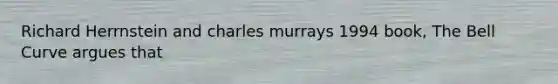 Richard Herrnstein and charles murrays 1994 book, The Bell Curve argues that