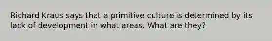 Richard Kraus says that a primitive culture is determined by its lack of development in what areas. What are they?