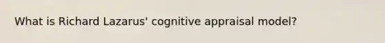 What is Richard Lazarus' cognitive appraisal model?