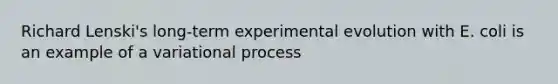 Richard Lenski's long-term experimental evolution with E. coli is an example of a variational process