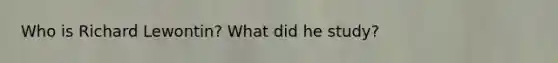 Who is Richard Lewontin? What did he study?