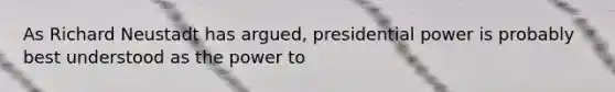 As Richard Neustadt has argued, presidential power is probably best understood as the power to