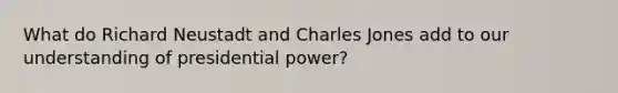 What do Richard Neustadt and Charles Jones add to our understanding of presidential power?