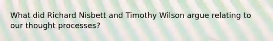 What did Richard Nisbett and Timothy Wilson argue relating to our thought processes?