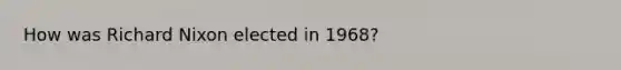 How was Richard Nixon elected in 1968?