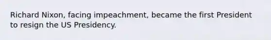 Richard Nixon, facing impeachment, became the first President to resign the US Presidency.