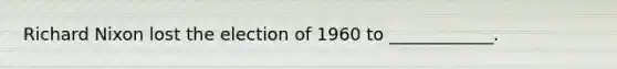 Richard Nixon lost the election of 1960 to ____________.