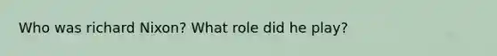 Who was richard Nixon? What role did he play?