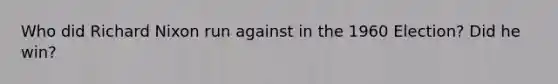 Who did <a href='https://www.questionai.com/knowledge/k7B1M7nk4I-richard-nixon' class='anchor-knowledge'>richard nixon</a> run against in the 1960 Election? Did he win?