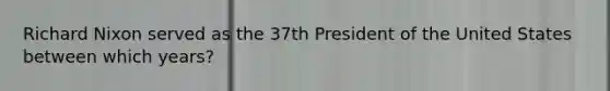 Richard Nixon served as the 37th President of the United States between which years?