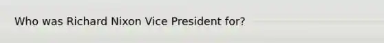 Who was Richard Nixon Vice President for?