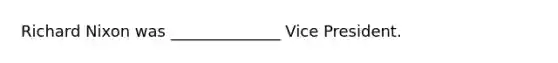 Richard Nixon was ______________ Vice President.