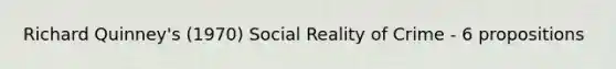 Richard Quinney's (1970) Social Reality of Crime - 6 propositions