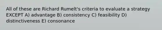 All of these are Richard Rumelt's criteria to evaluate a strategy EXCEPT A) advantage B) consistency C) feasibility D) distinctiveness E) consonance