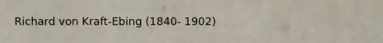 Richard von Kraft-Ebing (1840- 1902)