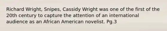 Richard Wright, Snipes, Cassidy Wright was one of the first of the 20th century to capture the attention of an international audience as an African American novelist. Pg.3