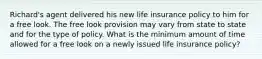 Richard's agent delivered his new life insurance policy to him for a free look. The free look provision may vary from state to state and for the type of policy. What is the minimum amount of time allowed for a free look on a newly issued life insurance policy?