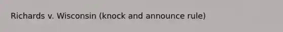 Richards v. Wisconsin (knock and announce rule)