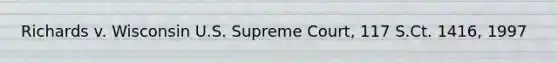 Richards v. Wisconsin U.S. Supreme Court, 117 S.Ct. 1416, 1997