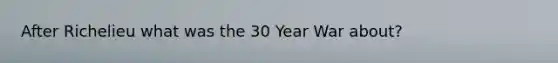 After Richelieu what was the 30 Year War about?