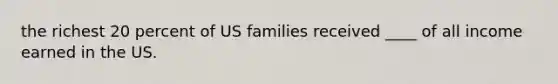 the richest 20 percent of US families received ____ of all income earned in the US.