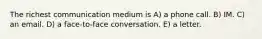 The richest communication medium is A) a phone call. B) IM. C) an email. D) a face-to-face conversation. E) a letter.