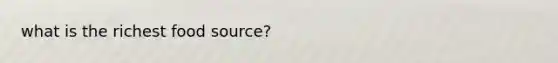 what is the richest food source?