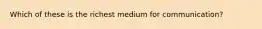 Which of these is the richest medium for communication?