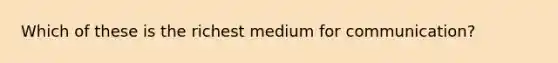 Which of these is the richest medium for communication?