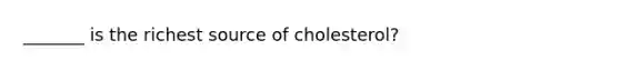 _______ is the richest source of cholesterol?