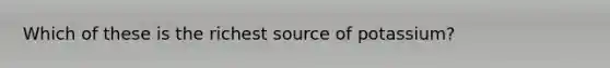 Which of these is the richest source of potassium?