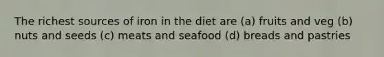 The richest sources of iron in the diet are (a) fruits and veg (b) nuts and seeds (c) meats and seafood (d) breads and pastries