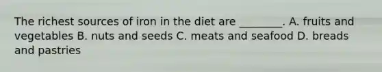 The richest sources of iron in the diet are ________. A. fruits and vegetables B. nuts and seeds C. meats and seafood D. breads and pastries