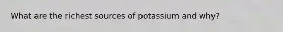 What are the richest sources of potassium and why?