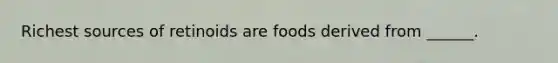 Richest sources of retinoids are foods derived from ______.