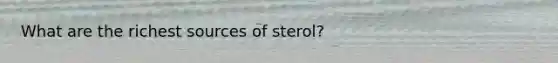 What are the richest sources of sterol?