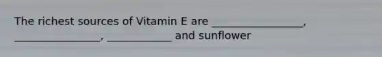 The richest sources of Vitamin E are _________________, ________________, ____________ and sunflower