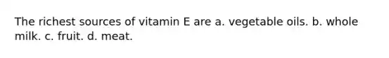 The richest sources of vitamin E are a. vegetable oils. b. whole milk. c. fruit. d. meat.